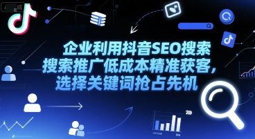 企业利用抖音SEO搜索推广低成本精准获客，选择关键词抢占先机-七七项目网