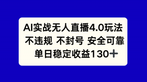 AI实战无人直播4.0玩法， 不违规不封号，单日稳定收益130+-七七项目网