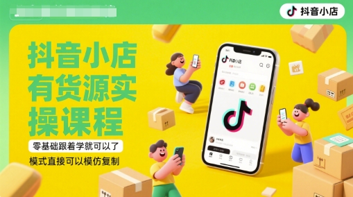 抖音小店有货源实操课程，零基础跟着学就可以了，模式直接可以模仿复制(更新6月)-七七项目网