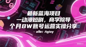 最新蓝海项目动漫短剧，商学院导师单抖音号一个月8W账号运营实操分享-七七项目网