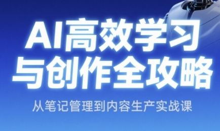 AI高效学习与创作全攻略，从笔记管理到内容生产实战课-七七项目网