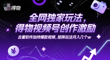 全网独家玩法，得物视频号创作激励 去重软件加持爆款视频，矩阵玩法月入几个w【揭秘】-七七项目网