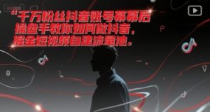 千万粉丝抖音账号幕后操盘手教你如何做抖音,掘金短视频自建流量池-七七项目网
