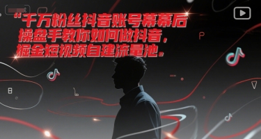 千万粉丝抖音账号幕后操盘手教你如何做抖音，掘金短视频自建流量池-七七项目网
