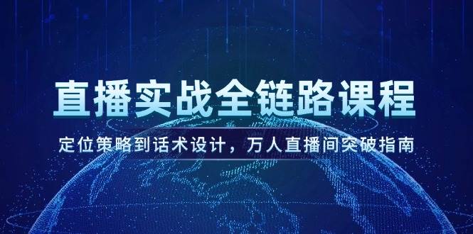 直播实战全链路课程，定位策略到话术设计，万人直播间突破指南-七七项目网