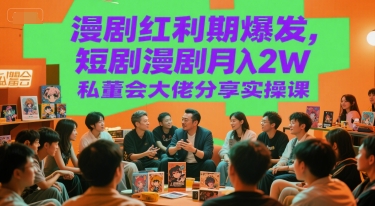 漫剧红利期爆发，短剧漫剧月入2W私董会大佬分享实操课-七七项目网