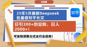 25年5月最新Deepseek批量做知乎长文,日引300+创业粉,日入1k+,可复制调教公式全行业适用-七七项目网