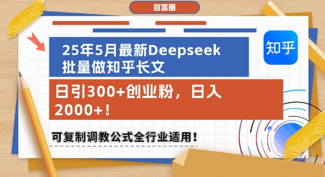 25年5月最新Deepseek批量做知乎长文，日引300+创业粉，日入1k+，可复制调教公式全行业适用-七七项目网