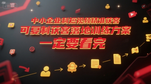 中小企业利用短视频精准获客，可复制获客落地训练方案，做好短视频，一定要看完-七七项目网