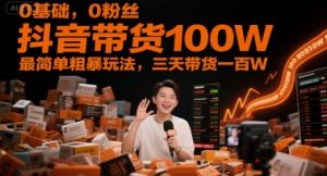 0基础,0粉丝,抖音带货100W,最简单粗暴玩法,三天带货一百W-七七项目网