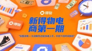 新得物电商第一期，完整攻略+实战案例，普通人也能快速上手，利用下班时间搞钱-七七项目网