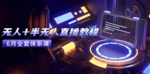 无人+半无人直播教程:AI工具+场景搭建,0到1掌握核心技术(6月更新-七七项目网