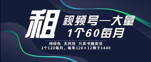 租视频号，一个60每月，2个120.纯绿色、无风险，常年租【揭秘】-七七项目网