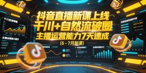 抖音直播新课上线，千川+自然流破圈，主播运营能力7天速成 (6-7月新课-七七项目网