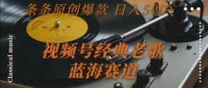 视频号经典老歌，蓝海赛道，日入5张+ 条条原创爆款【揭秘】-七七项目网