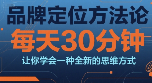 品牌定位方法论，每天30钟分让你学会一种全新的思维方式-七七项目网