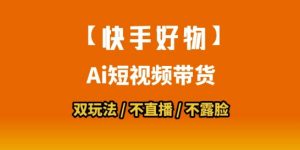 【快手好物】短视频带货，搬运拼接+数字人双玩法，操作简单，会玩手机就行-七七项目网