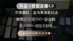 抖音AI智能直播4.0,不用露脸,蓝海赛道新玩法,单号日引流500+创业粉...-七七项目网