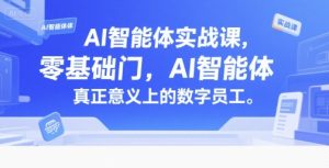 AI智能体实战课，零基础入门，AI智能体真正意义上的数字员工-七七项目网