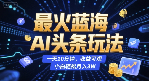 最火蓝海AI头条玩法，一天10分钟，收益可观，小白轻松月入3W【揭秘】-七七项目网