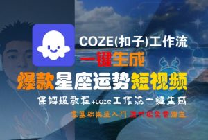 COZE(扣子)工作流一键生成爆款星座运势短视频，保姆级教程，零基础快速入门-七七项目网