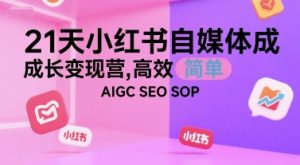 21天小红书自媒体成长变现营，高效 简单 AIGC SEO SOP-七七项目网