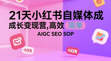 21天小红书自媒体成长变现营，高效 简单 AIGC SEO SOP-七七项目网