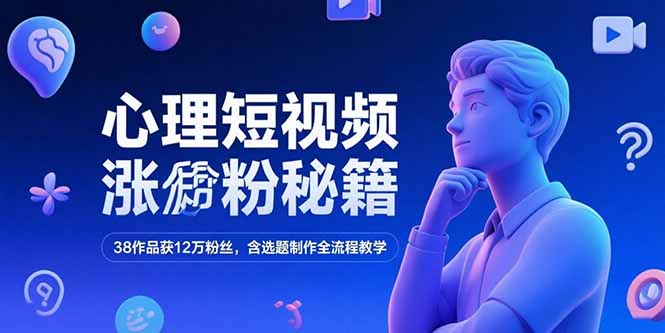 心理短视频涨粉秘籍，38作品获12万粉丝，含选题制作全流程教学-七七项目网