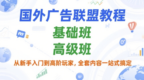国外广告联盟教程，基础班和高级班，从新手入门到高阶玩家，全套内容一站式搞定-七七项目网