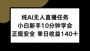 纯AI无人直播任务，小白新手10分钟学会 ，正规安全 单日收益140+-七七项目网