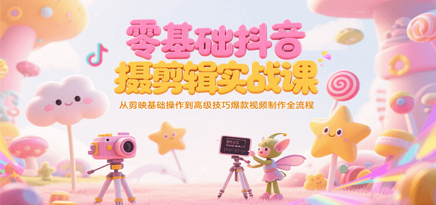 零基础抖音短视频拍摄剪辑实战课，从剪映基础操作到高级技巧爆款视频制作全流程-七七项目网