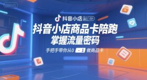 抖音小店商品卡陪跑,掌握流量密码,手把手带你从0-1做商品卡-七七项目网