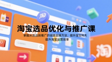 淘宝选品优化与推广课，掌握从选品到推广的全链路实操方法，提升淘宝运营效率-七七项目网