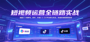 短视频运营全链路实战,涵盖视频号、快手、抖音三大平台核心玩法,快速实现变现!-七七项目网