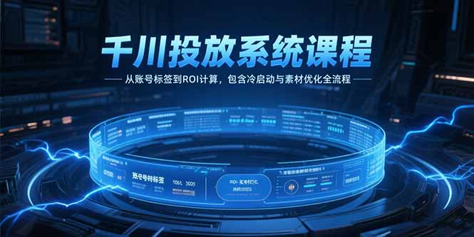 千川投放系统课程，从账号标签到ROI计算，包含冷启动与素材优化全流程-七七项目网