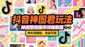 抖音神图君玩法,神图壁纸操作详细教程,转化周期短,收益可观-七七项目网