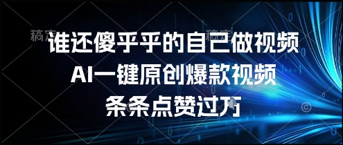 谁还傻乎乎的自己做视频？AI一键原创爆款视频，条条点赞过万，简单方便，好操作【揭秘】-七七项目网