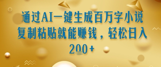 通过AI一键生成百万字小说复制粘贴就能挣钱，轻松日入2张+【揭秘】-七七项目网