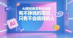 AI壁纸赛道系统课程,有不挣钱的项目,只有不会搞钱的人-七七项目网