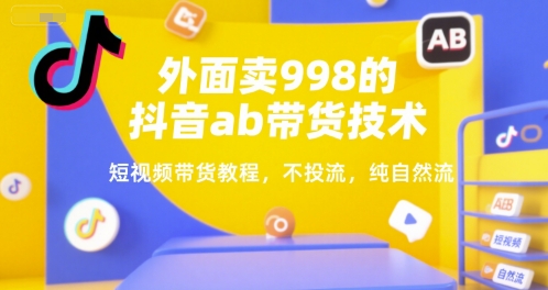 外面卖998的抖音ab带货技术，短视频带货教程，不投流，纯自然流-七七项目网