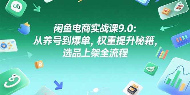 闲鱼电商实战课9.0：从养号到爆单，权重提升秘籍，选品上架全流程-七七项目网
