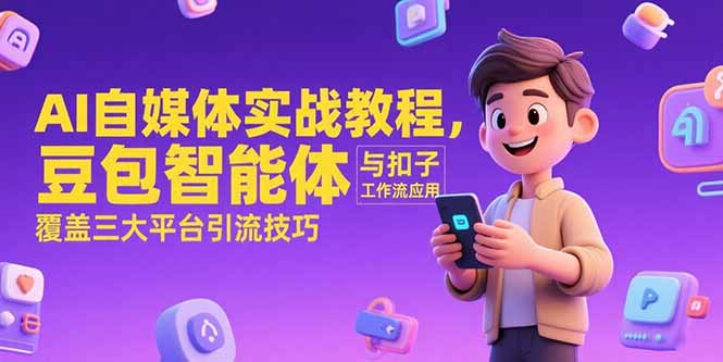 AI自媒体实战教程，豆包智能体与扣子工作流应用，覆盖三大平台引流技巧-七七项目网