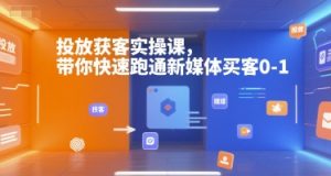 投放获客实操课,带你快速跑通新媒体买客0-1-七七项目网