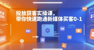 投放获客实操课，带你快速跑通新媒体买客0-1-七七项目网