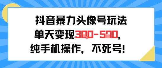 抖音暴力头像号玩法，单天变现3-5张纯手机操作，小白也能行-七七项目网