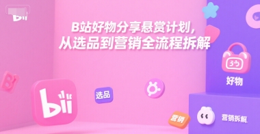 B站好物分享悬赏计划，从选品到营销全流程拆解-七七项目网