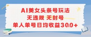 AI美女头条号玩法无违规无封号单人单号日均收益3张-七七项目网