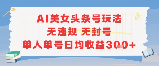 AI美女头条号玩法无违规无封号单人单号日均收益3张-七七项目网