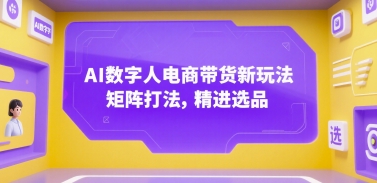 AI数字人电商带货新玩法，矩阵打法，精进选品-七七项目网