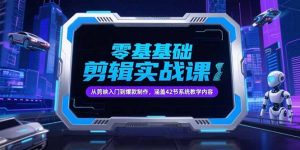 零基础抖音剪辑实战课，从剪映入门到爆款制作，涵盖42节系统教学内容-七七项目网